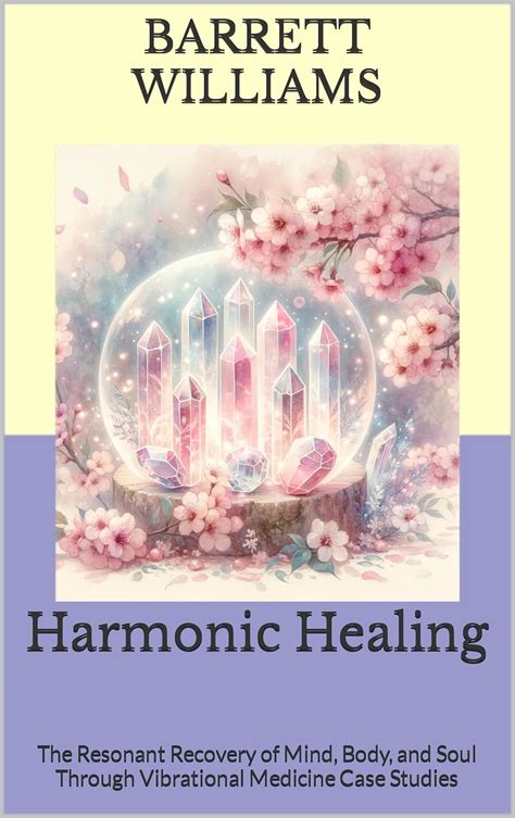 Harmonic Healing The Resonant Recovery Of Mind Body And Soul Through