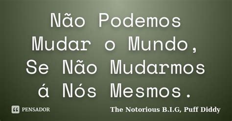 Não Podemos Mudar O Mundo Se Não The Notorious B I G Puff