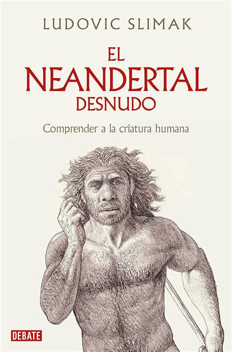 El Neandertal Desnudo Comprender A La Criatura Humana The Naked Neanderthal Spanish Edition