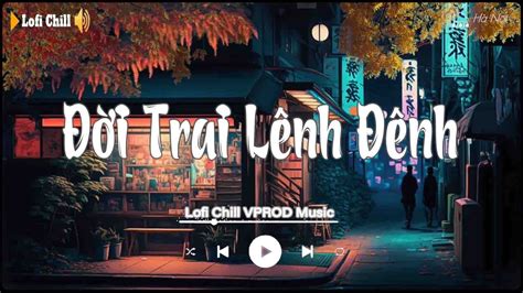 Đời Trai Lênh Đênh Lofi Ver TLong x Trường Thịnh Lofi Chill Nhạc