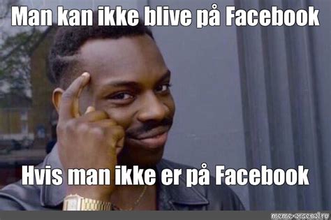 Meme Man Kan Ikke Blive P Facebook Hvis Man Ikke Er P Facebook