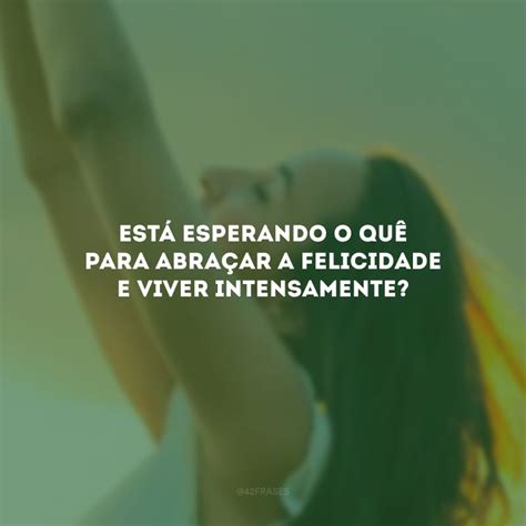 O Que Felicidade Para Voce - 100 frases de felicidade para contagiar os corações