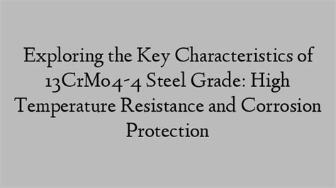 Exploring the Key Characteristics of 13CrMo4-4 Steel Grade: High ...