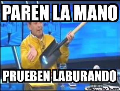 Meme Personalizado Paren La Mano Prueben Laburando