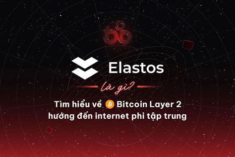 Elastos Bitcoin layer 2 hướng đến internet phi tập trung