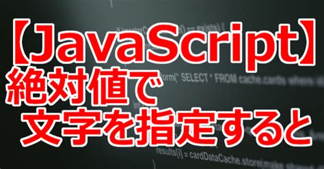 【javascript】絶対値で文字を指定すると｜関野泰宏