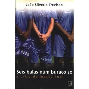 Seis Balas Num Buraco Só A Crise do Masculino Brochado João