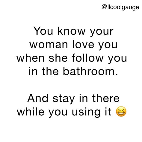 You Know Your Woman Love You When She Follow You In The Bathroom And Stay In There While You