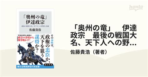 「奥州の竜」 伊達政宗 最後の戦国大名、天下人への野望と忠誠 Honto電子書籍ストア