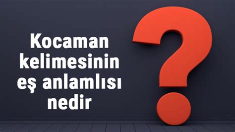 Kocaman Kelimesinin E Anlaml S Nedir Kocaman N E Anlam Ile Rnek