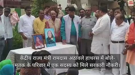 Video केंद्रीय राज्य मंत्री रामदास अठावले हाथरस में बोले मृतक के परिवार में एक सदस्य को मिले