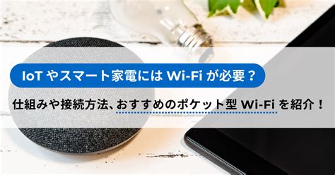 Iotやスマート家電にはwi Fiが必要？仕組みや接続方法、おすすめのポケット型wi Fiを紹介！ 【2024年版】光回線おすすめ50社