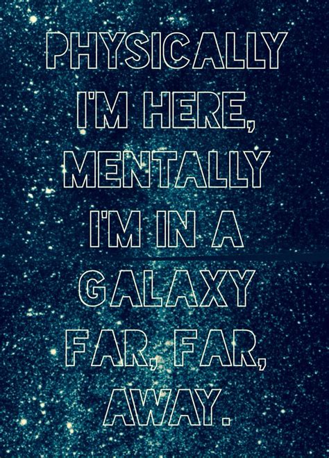 Physically I M Here Mentally I M On A Galaxy Far Far Away Star