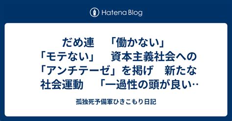 だめ連 「働かない」「モテない」 資本主義社会への「アンチテーゼ」を掲げ 新たな社会運動 「一過性の頭が良い人にしか理解できない集団」に終始してしまった ひきこもり・ニート問題の突破口にもなり