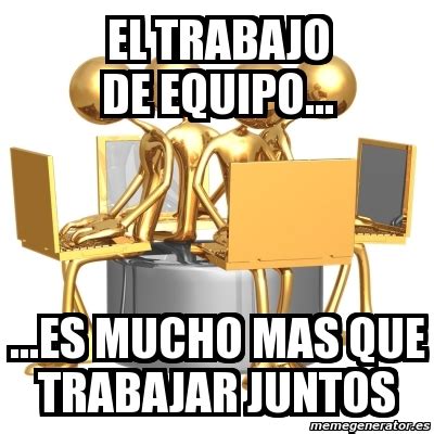 Meme Personalizado El Trabajo De Equipo Es Mucho Mas Que