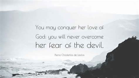 Pierre Choderlos de Laclos Quote: “You may conquer her love of God: you