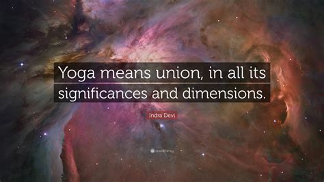 Indra Devi Quote Yoga Means Union In All Its Significances And