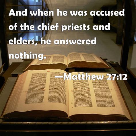 Matthew 27:12 And when he was accused of the chief priests and elders ...