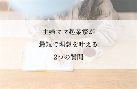 主婦ママ起業家が最短で理想を叶える簡単な2つの質問 Itoto Design