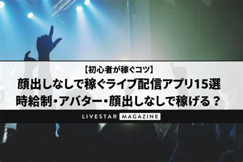 【男女ライバー必見】稼げるライブ配信アプリランキング17選｜顔出しなし・ゲーム配信できるアプリとは？ Livestar