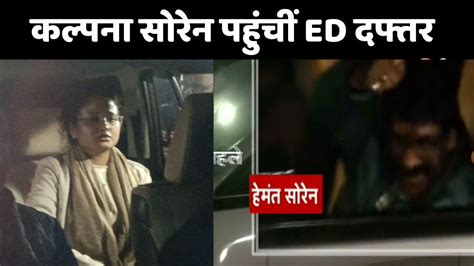 Hemant Soren की पत्नी Kalpana Soren सोरेन पहुंची Ed दफ्तर Ed Arrest Hemant Soren Youtube