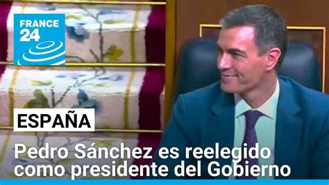 España Pedro Sánchez Fue Reelegido Como Presidente De Gobierno Con 179