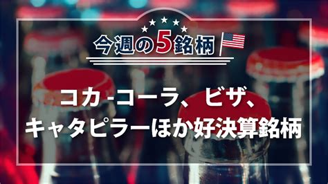 アメリカnow 今週の5銘柄 ～コカ コーラ、ビザ、キャタピラーほか好決算銘柄～｜sbi証券 投資情報メディア