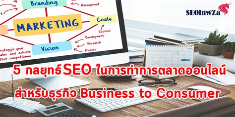 5 กลยุทธ์ Seo ในการทำ การตลาดออนไลน์ สำหรับธุรกิจ Business To Consumer