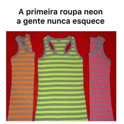 A Primeira Roupa Neon A Gente Nunca Esquece Memes