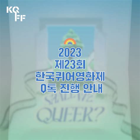 2023 제23회 한국퀴어영화제 Q톡 Queer Movie Talk 퀴어무비토크 에 대해 안내합니다 서울퀴어문화축제 Sqcf