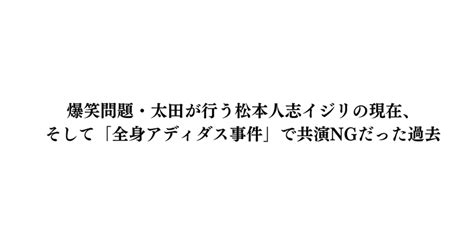 爆笑問題・太田が行う松本人志イジリの現在、そして「全身アディダス事件」で共演ngだった過去｜世界は数字で出来ている