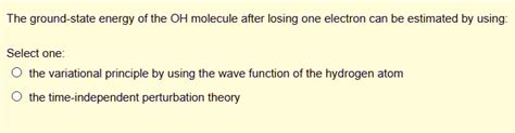 Solved The Ground State Energy Of The Oh Molecule After Losing One