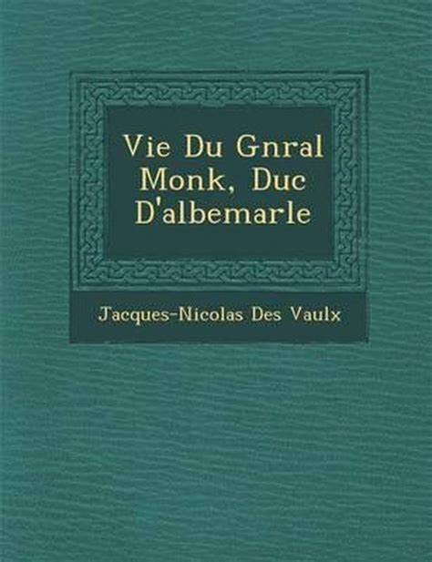 Vie Du G N Ral Monk Duc D Albemarle Jacques Nicolas Des Vaulx