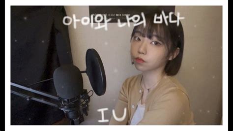 아이유 Iu 아이와 나의 바다 My Sea 커버 Cover Youtube