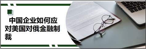 中国企业如何应对美国对俄金融制裁 德恒探索 德恒律师事务所