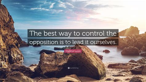 Vladimir Lenin Quote: “The best way to control the opposition is to lead it ourselves.”