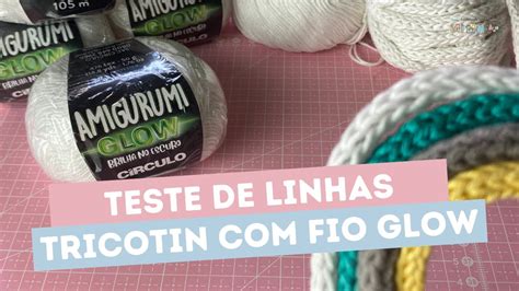 Qual O Melhor Fio Para Fazer Tricotin TESTE FIO AMIGURUMI GLOW YouTube