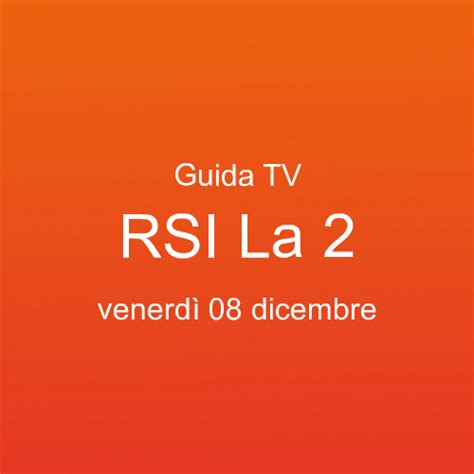 Guida programmi tv di RSI La 2 in onda venerdì 08 dicembre 2023