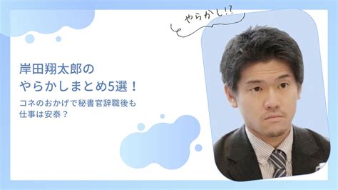 岸田翔太郎のやらかしまとめ5選！コネのおかげで秘書官辞職後も仕事は安泰？