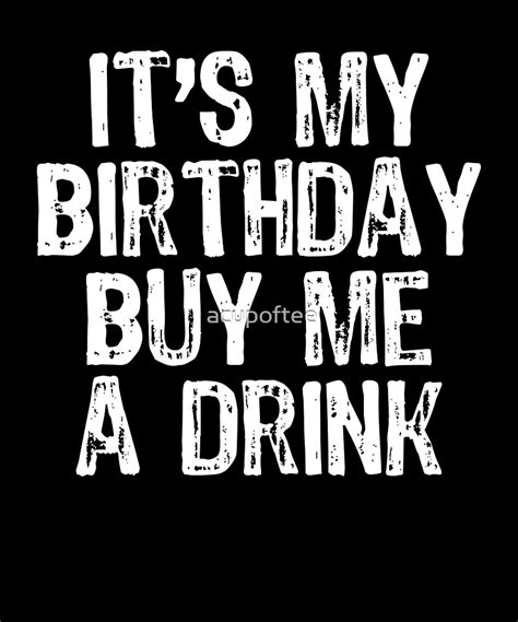 Its My Birthday Buy Me A Drink By Acupoftee Redbubble