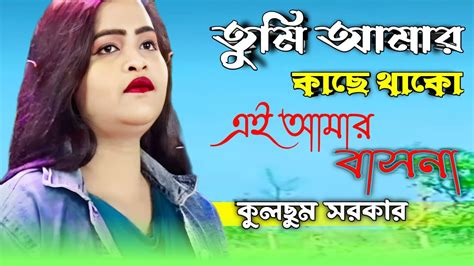 তুমি আমার কাছে থাকো এই আমার বাসনাকুলছুম সরকারtumi Amar Kache Thako