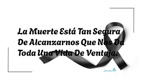 La Muerte Está Tan Segura De Alcanzarnos Que Nos Da Toda Una Vida De