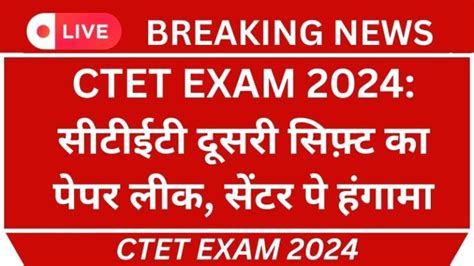 Ctet Exam 2024 सीटीईटी दूसरी सिफ़्ट का पेपर लीक सेंटर पे हंगामा पेपर