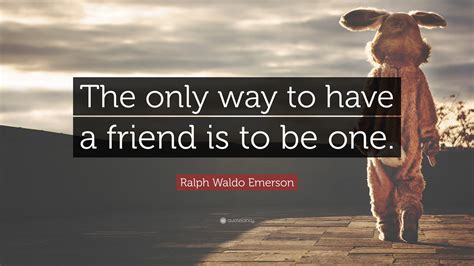 Ralph Waldo Emerson Quote The Only Way To Have A Friend Is To Be One