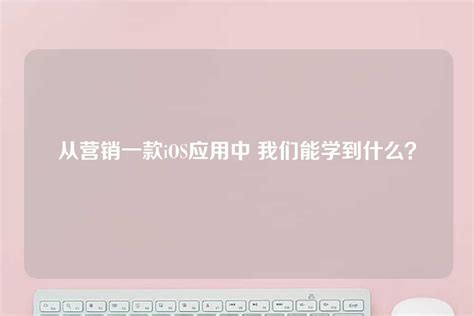 从营销一款ios应用中 我们能学到什么？ 世外云文章资讯