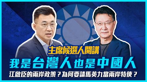 【主席候選人開講】我是台灣人也是中國人－江啟臣的兩岸政策？為何要請馬英九當兩岸特使？ Youtube