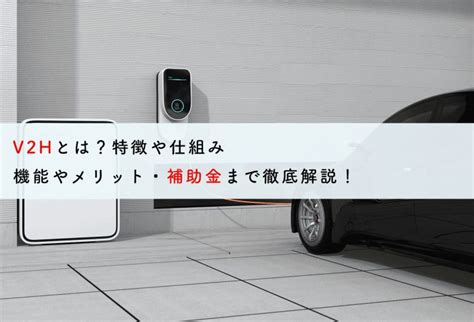 V2hとは？特徴や仕組み・機能やメリット・補助金まで徹底解説！ 蓄電池・リフォームのことならリノベステーション