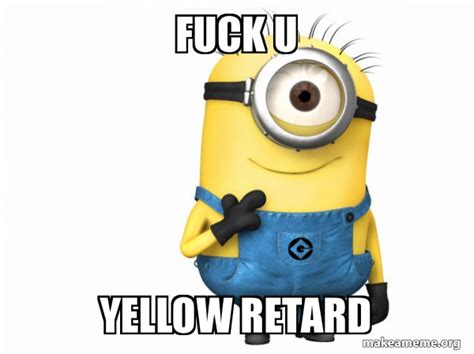 Fuck U Yellow Retard Thoughtful Minion Meme Generator