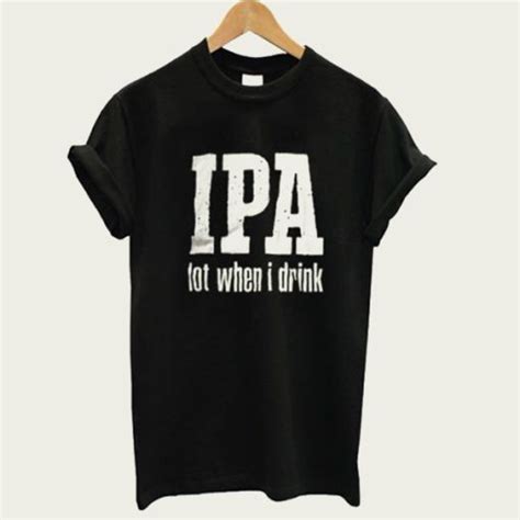 IPA Lot When I Drink T Shirt Teesover