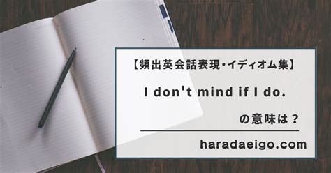 【英会話・口語・イディオム表現26】i Dont Mind If I Do 「それなら遠慮なく頂きます」「それなら喜んで」～大学入試＆日常